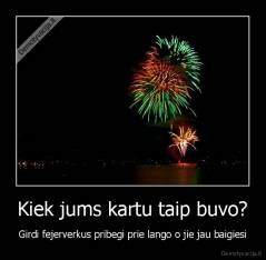 Kiek jums kartu taip buvo? - Girdi fejerverkus pribegi prie lango o jie jau baigiesi