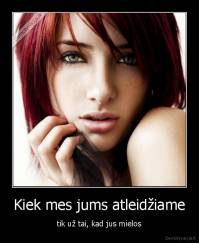 Kiek mes jums atleidžiame - tik už tai, kad jus mielos