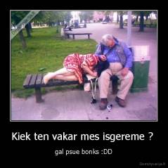 Kiek ten vakar mes isgereme ?  - gal psue bonks :DD