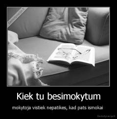Kiek tu besimokytum - mokytoja vistiek nepatikes, kad pats ismokai 