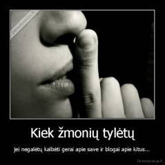 Kiek žmonių tylėtų - jei negalėtų kalbėti gerai apie save ir blogai apie kitus...