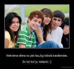 Kiekviena diena su jais tau,lyg tobula kasdienybe. - Iki tol kol ju netenki :)
