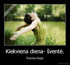 Kiekviena diena- šventė. - Šventes švęsk