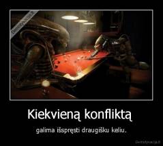 Kiekvieną konfliktą  - galima išspręsti draugišku keliu.