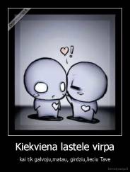 Kiekviena lastele virpa - kai tik galvoju,matau, girdziu,lieciu Tave