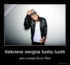 Kiekviena mergina turėtu turėti - savo nuosava Bruno Mars