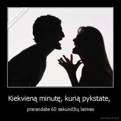 Kiekvieną minutę, kurią pykstate,  - prarandate 60 sekundžių laimės