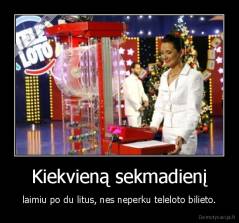 Kiekvieną sekmadienį - laimiu po du litus, nes neperku teleloto bilieto.