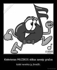 Kiekvienas MUZIKOS stilius savaip gražus - todėl nereikia jų šmeižti.