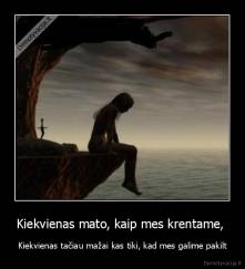 Kiekvienas mato, kaip mes krentame,  - Kiekvienas tačiau mažai kas tiki, kad mes galime pakilt