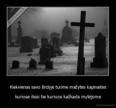 Kiekvienas savo širdyje turime mažytes kapinaites - kuriose ilsisi tie kuriuos kažkada mylėjome