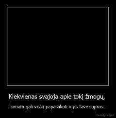Kiekvienas svajoja apie tokį žmogų,  - kuriam gali viską papasakoti ir jis Tave supras..