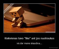 Kiekvienas tavo "like" ant jos nuotraukos - vis dar mane skaudina...