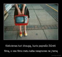 Kiekvienas turi draugą, kuris paprašo žiūrėti  - filmą, o viso filmo metu kalba nesąmones ne į temą