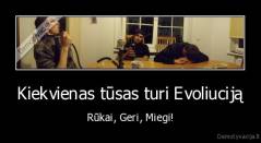 Kiekvienas tūsas turi Evoliuciją - Rūkai, Geri, Miegi!