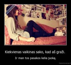 Kiekvienas vaikinas sako, kad aš graži.  - Ir man tos pasakos kelia juoką.
