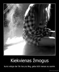 Kiekvienas žmogus - kurio viduje dar šis tas yra likę, geba būti vienas su savimi.