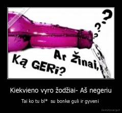 Kiekvieno vyro žodžiai- Aš negeriu - Tai ko tu bl*  su bonke guli ir gyveni 