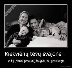 Kiekvienų tėvų svajonė -  - kad jų vaikai pasiektų daugiau nei pasiekė jie