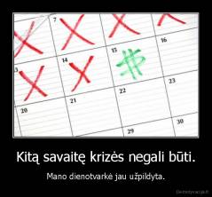 Kitą savaitę krizės negali būti. - Mano dienotvarkė jau užpildyta.