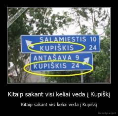 Kitaip sakant visi keliai veda į Kupiškį - Kitaip sakant visi keliai veda į Kupiškį