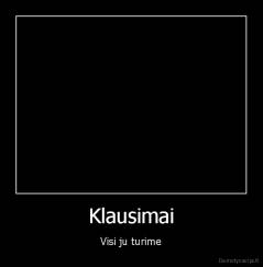 Klausimai - Visi ju turime