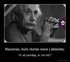 Klausimas, kuris stumia mane į aklavietę: - "Ar aš pamišęs, ar visi kiti?"