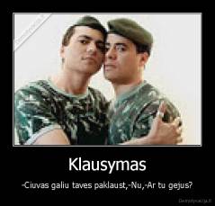 Klausymas - -Ciuvas galiu taves paklaust,-Nu,-Ar tu gejus?