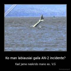 Ko man labiausiai gaila AN-2 incidente? - Kad jame neskrido mano ex. V.G