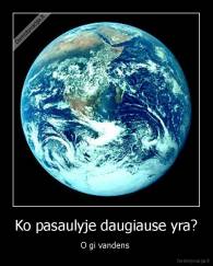 Ko pasaulyje daugiause yra? - O gi vandens 