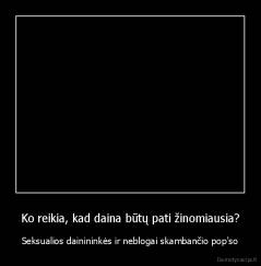 Ko reikia, kad daina būtų pati žinomiausia? - Seksualios dainininkės ir neblogai skambančio pop'so