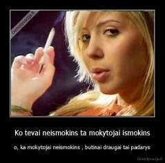 Ko tevai neismokins ta mokytojai ismokins - o, ka mokytojai neismokins , butinai draugai tai padarys