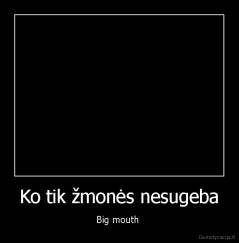 Ko tik žmonės nesugeba - Big mouth 