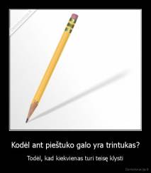 Kodėl ant pieštuko galo yra trintukas? - Todėl, kad kiekvienas turi teisę klysti