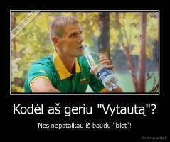 Kodėl aš geriu "Vytautą"? - Nes nepataikau iš baudų "blet"!