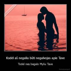 Kodėl aš negaliu būti negalvojas apie Tave - Todėl nes begalo Myliu Tave