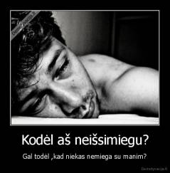 Kodėl aš neišsimiegu? - Gal todėl ,kad niekas nemiega su manim?