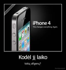 Kodėl jį laiko - tokių afigenų?