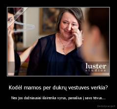 Kodėl mamos per dukrų vestuves verkia? - Nes jos dažniausiai išsirenka vyrus, panašius į savo tėvus...
