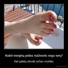 Kodel merginų pėdos mažesnės negu vyrų? - Kad galetų stovėti arčiau viryklės.