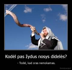 Kodėl pas žydus nosys didelės? -  - Todėl, kad oras nemokamas.