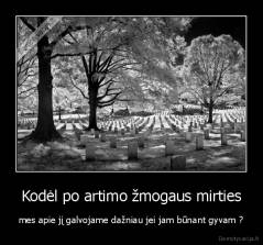 Kodėl po artimo žmogaus mirties - mes apie jį galvojame dažniau jei jam būnant gyvam ?
