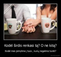 Kodėl širdis renkasi tą? O ne kitą? - Kodėl mes įsimylime į tuos , kurių negalime turėti?
