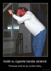 Kodėl su cigarete bandai atrakinti  - Tikriausiai prieš tai jau surūkei raktą...