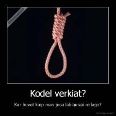 Kodel verkiat? - Kur buvot kaip man jusu labiausiai reikejo?