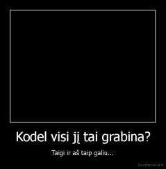 Kodel visi jį tai grabina? - Taigi ir aš taip galiu...