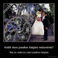 Kodėl visos pasakos baigiasi vestuvėmis? - Nes po vestuvių visos pasakos baigiasi