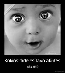 Kokios didelės tavo akutės - kaku nori?