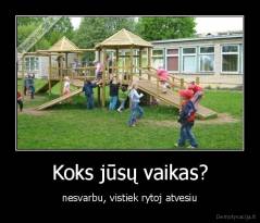 Koks jūsų vaikas? - nesvarbu, vistiek rytoj atvesiu