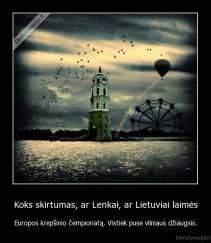 Koks skirtumas, ar Lenkai, ar Lietuviai laimės - Europos krepšinio čempionatą. Vistiek puse vilniaus džiaugsis.